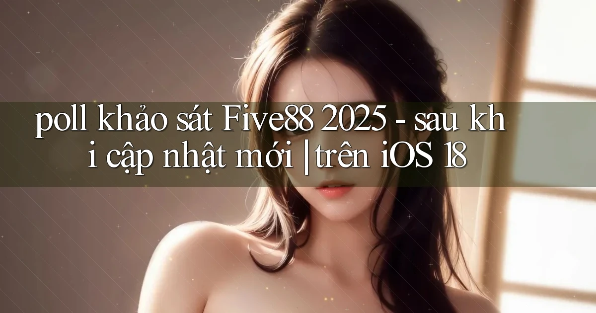 poll khảo sát Five88 2025   sau khi cập nhật mới trên iOS 18