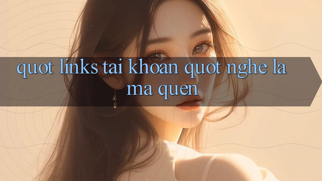" Links Tài Khoản" - Nghe Lạ Mà Quen