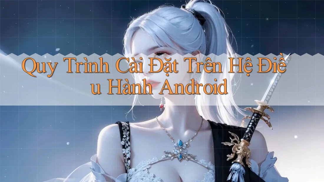 Quy trình cài đặt trên hệ điều hành Android
