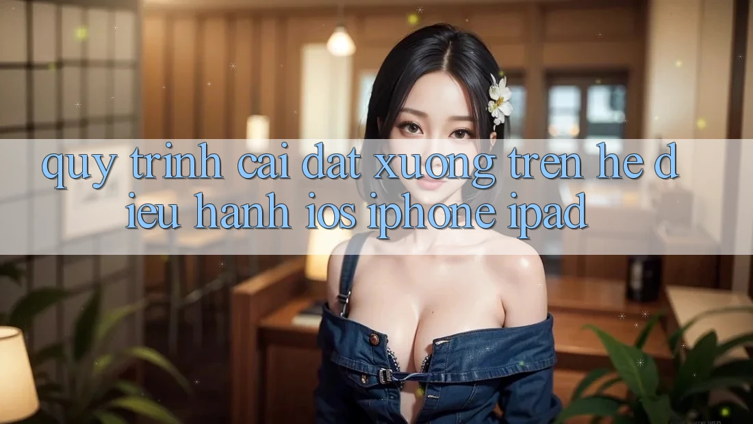 Quy trình cài đặt xuống trên hệ điều hành iOS (iPhone/iPad)