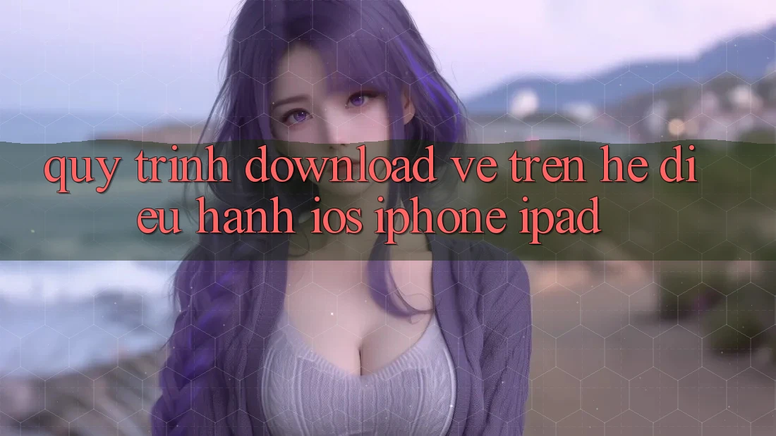 Quy trình download về trên hệ điều hành iOS (iPhone/iPad)