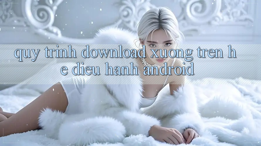 Quy trình download xuống trên hệ điều hành Android
