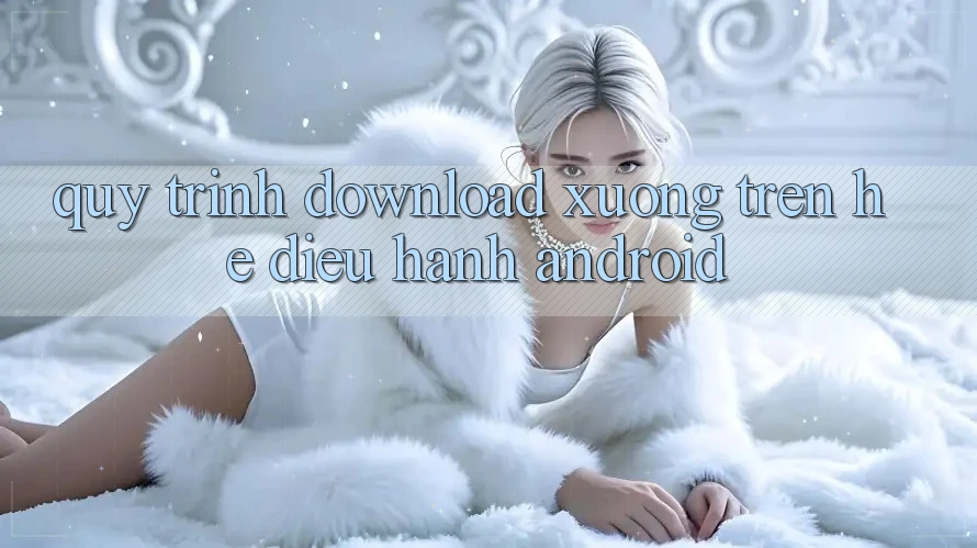 Quy trình download xuống trên hệ điều hành Android Quy trình download xuống trên hệ điều hành Android