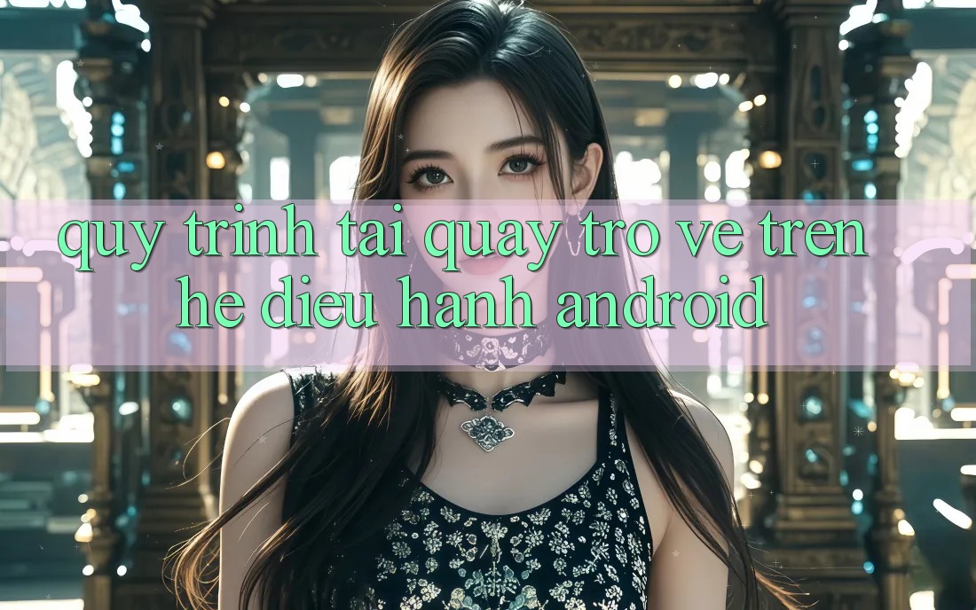 Quy trình tải quay trở về trên hệ điều hành Android
