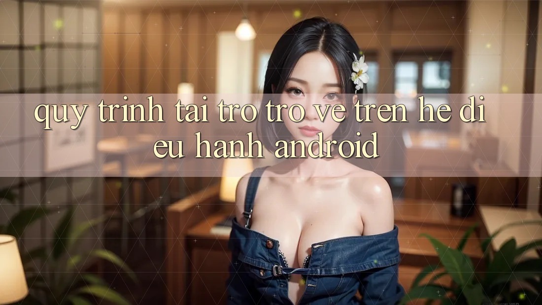 Quy trình tải trở trở về trên hệ điều hành Android