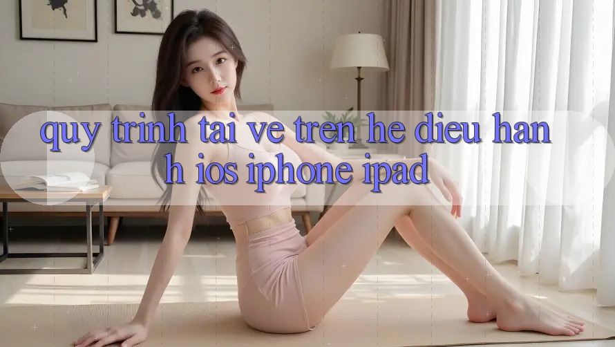 Quy trình tải về trên hệ điều hành iOS (iPhone/iPad)