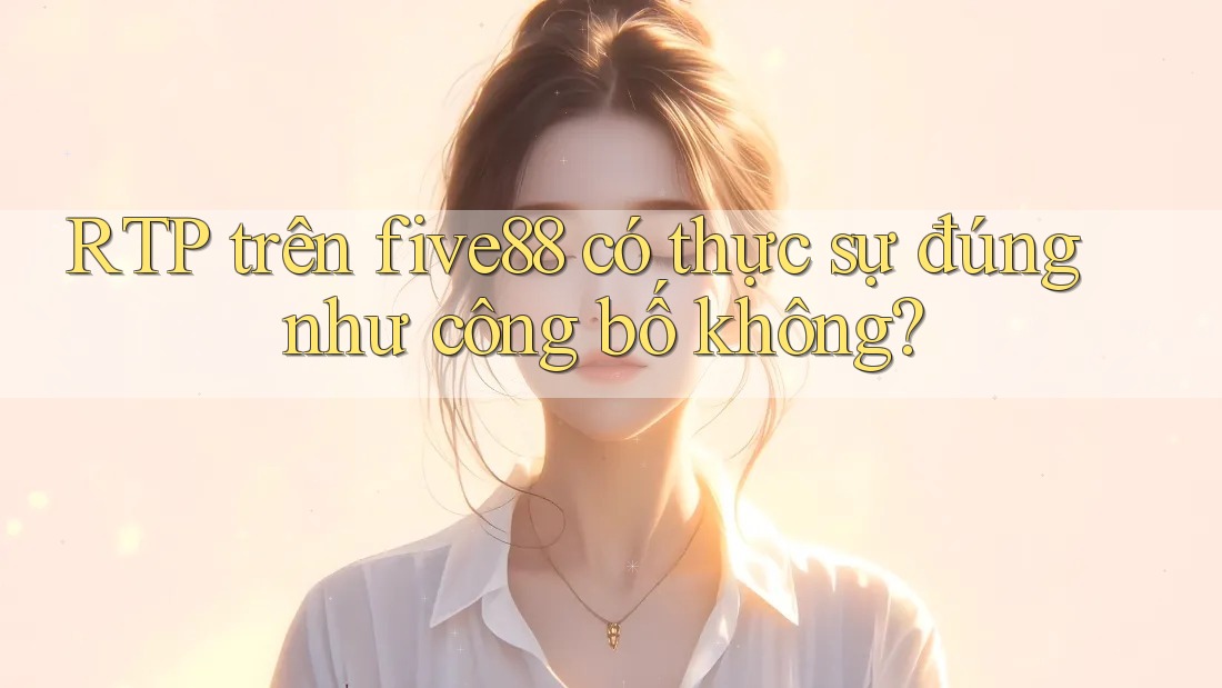 RTP trên five88 có thực sự đúng như công bố không?