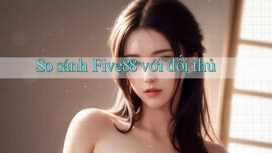 So sánh five88 với đối thủ