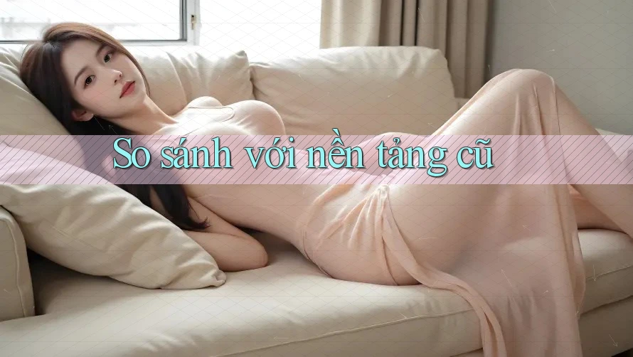 So sánh với nền tảng cũ