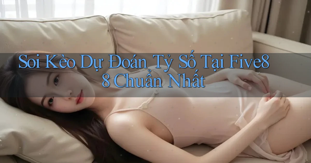 soi kèo dự đoán tỷ số tại five88 chuẩn nhất
