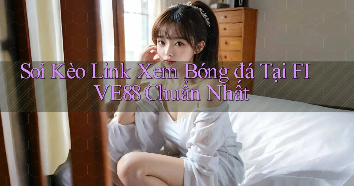 soi kèo link xem bóng đá tại five88 chuẩn nhất