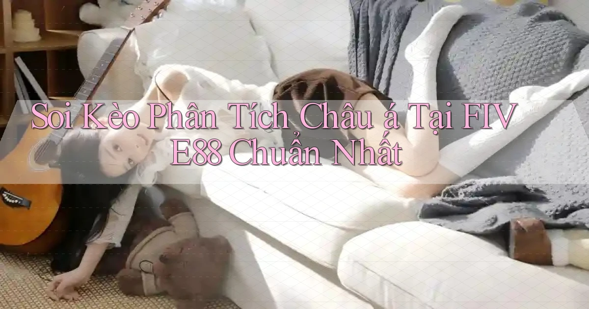 soi kèo phân tích châu á tại five88 chuẩn nhất