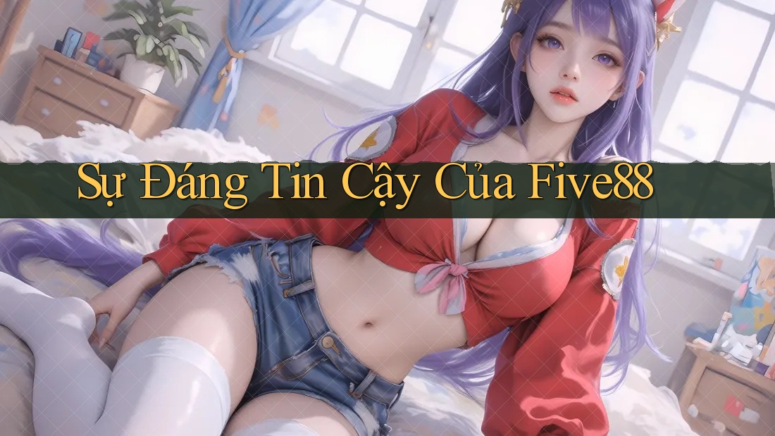 Sự Đáng Tin Cậy Của Five88