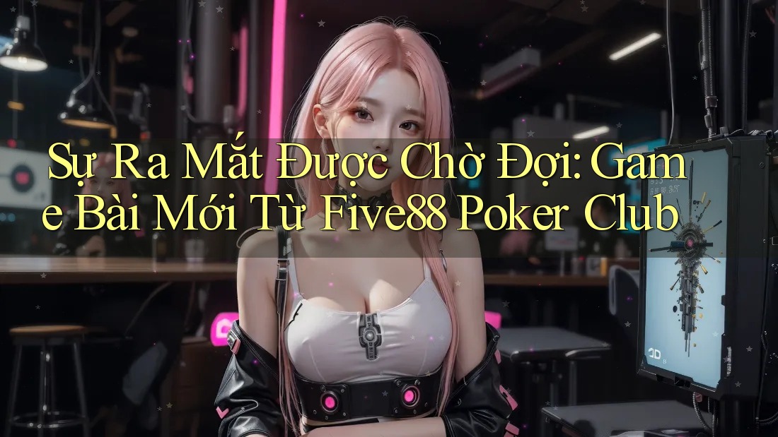 Sự Ra Mắt Được Chờ Đợi: Game Bài Mới Từ Five88 Poker Club Sự Ra Mắt Được Chờ Đợi: Game Bài Mới Từ Five88 Poker Club