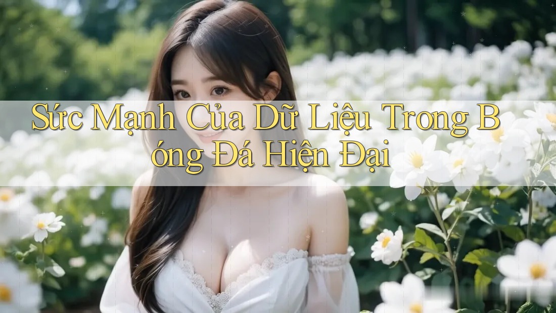 Sức Mạnh Của Dữ Liệu Trong Bóng Đá Hiện Đại