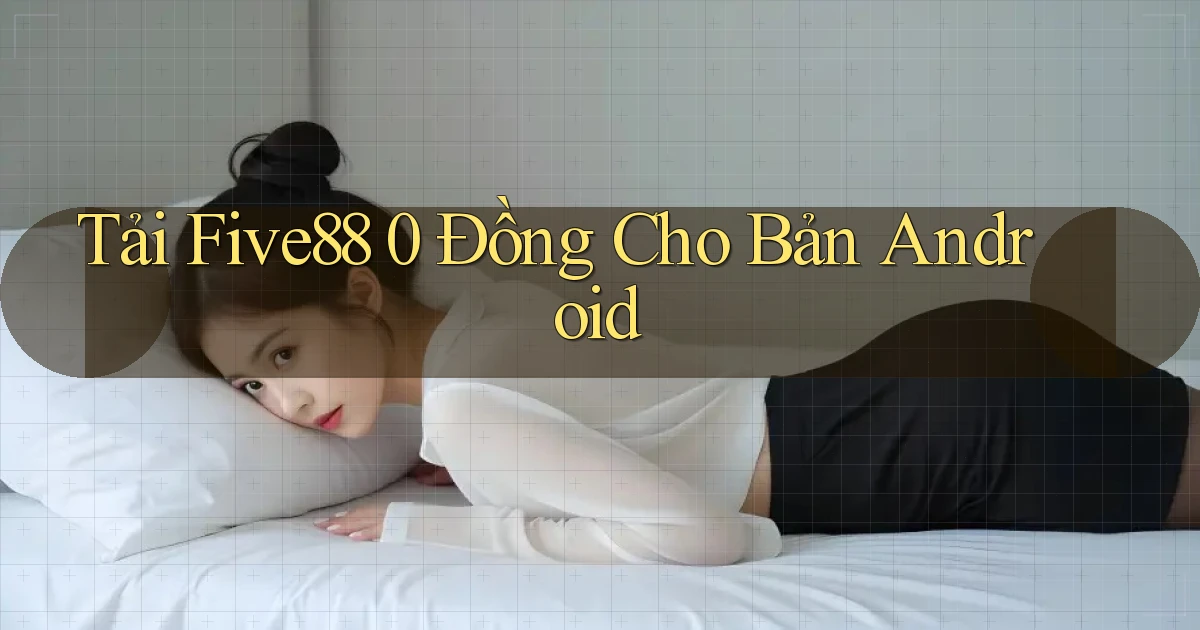 tải five88 0 đồng cho bản android