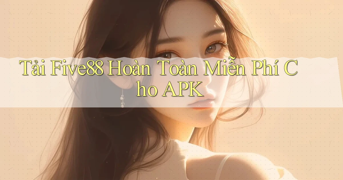 tải five88 hoàn toàn miễn phí cho apk