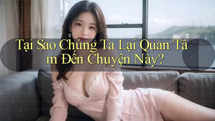 Tại Sao Chúng Ta Lại Quan Tâm Đến Chuyện Này?
