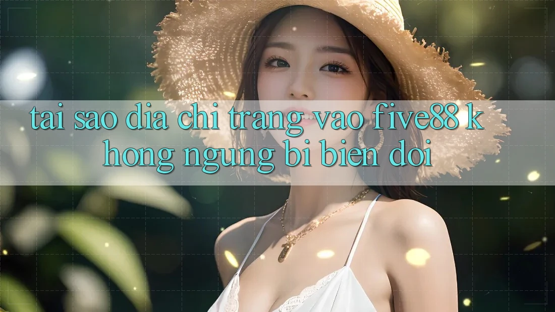 Tại sao địa chỉ trang vào Five88 không ngừng bị biến đổi?