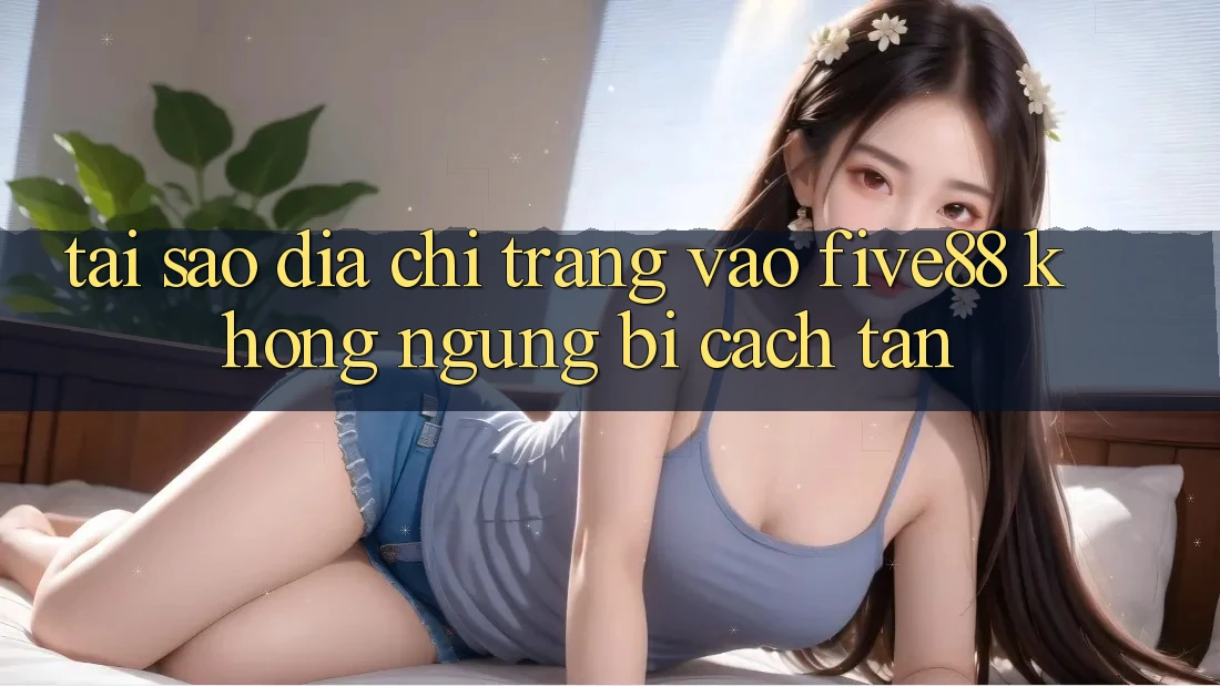 Tại sao địa chỉ trang vào Five88 không ngừng bị cách tân? Tại sao địa chỉ trang vào Five88 không ngừng bị cách tân?