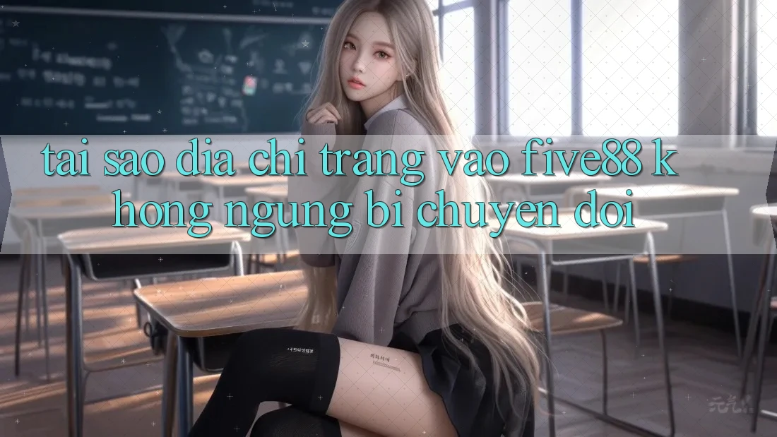 Tại sao địa chỉ trang vào Five88 không ngừng bị chuyển đổi?