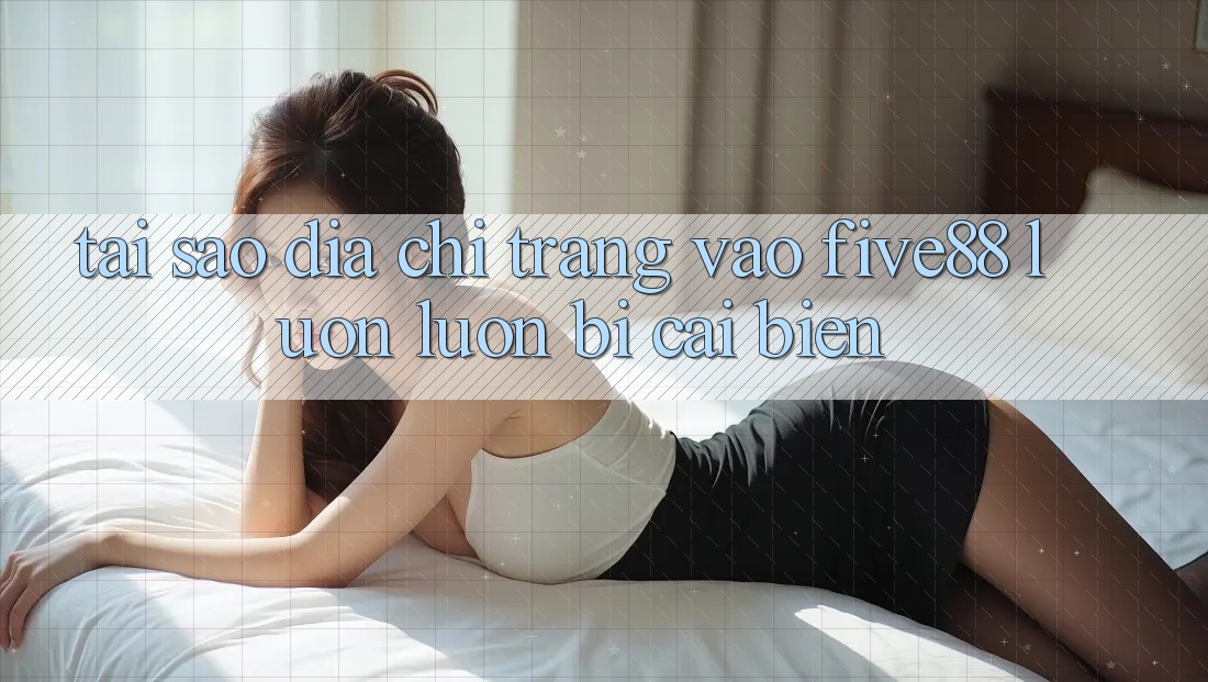 Tại sao địa chỉ trang vào Five88 luôn luôn bị cải biến? Tại sao địa chỉ trang vào Five88 luôn luôn bị cải biến?