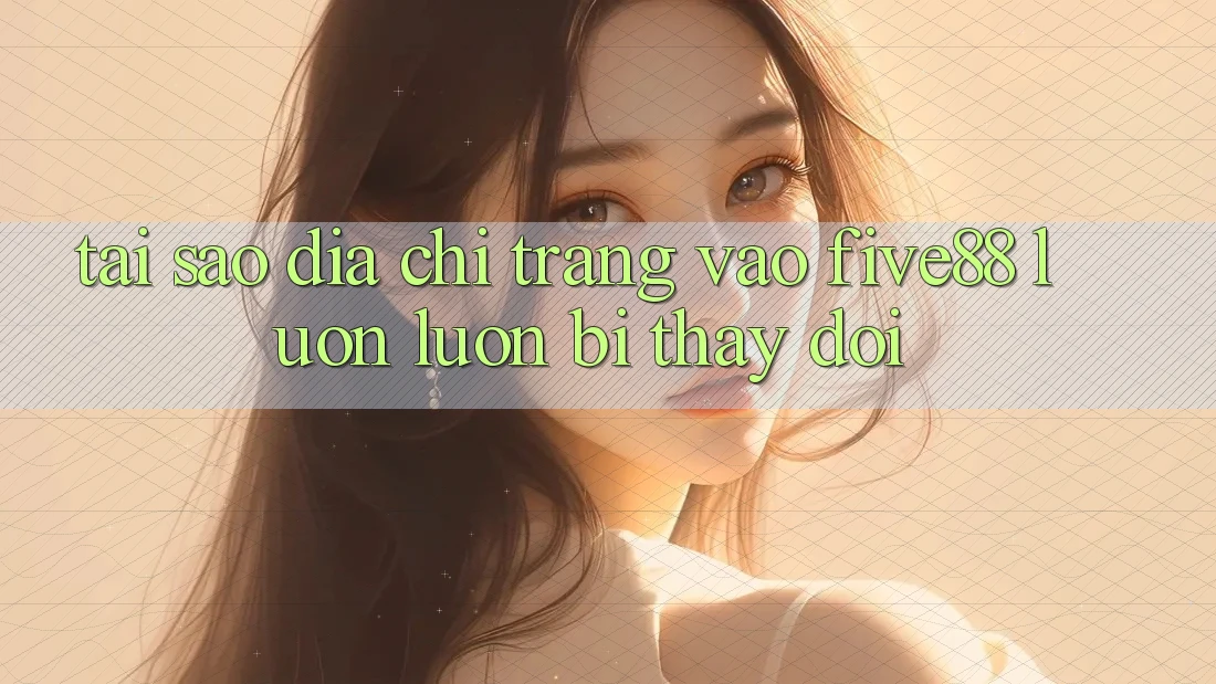 Tại sao địa chỉ trang vào Five88 luôn luôn bị thay đổi? Tại sao địa chỉ trang vào Five88 luôn luôn bị thay đổi?