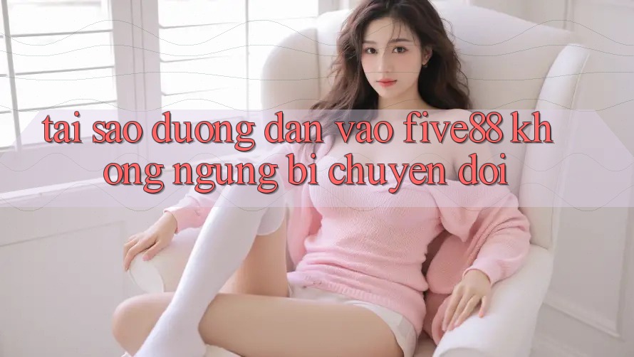 Tại sao đường dẫn vào Five88 không ngừng bị chuyển đổi? Tại sao đường dẫn vào Five88 không ngừng bị chuyển đổi?