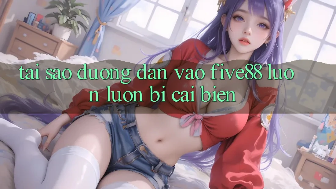 Tại sao đường dẫn vào Five88 luôn luôn bị cải biến?