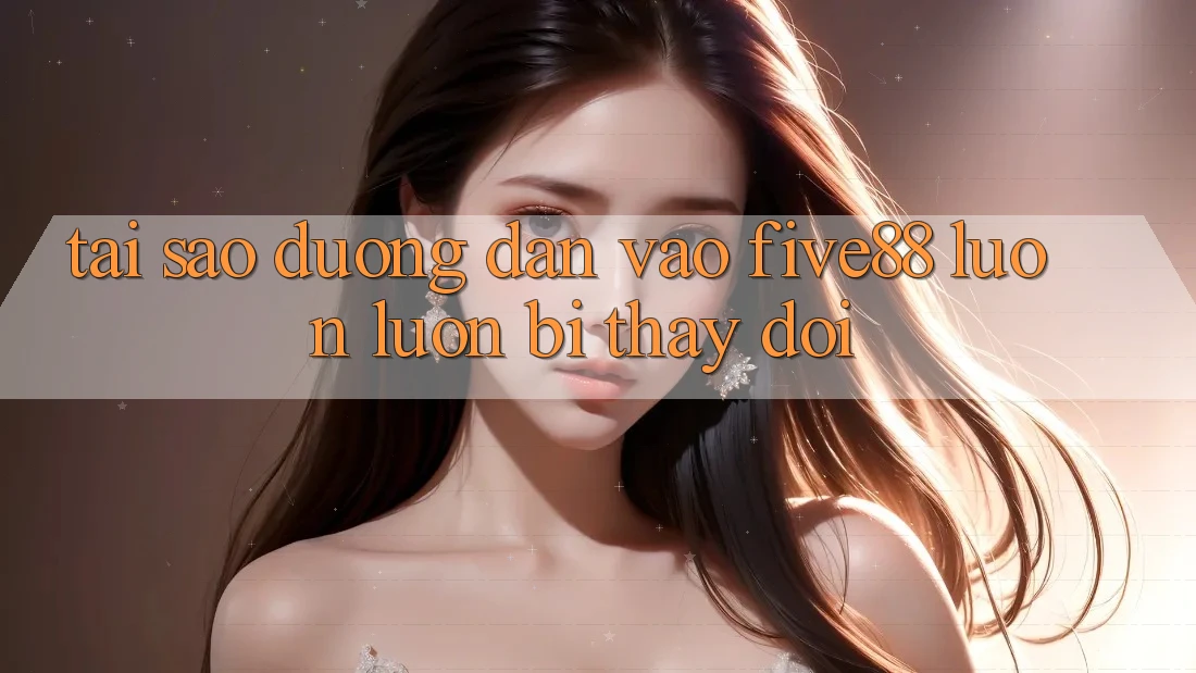 Tại sao đường dẫn vào Five88 luôn luôn bị thay đổi? Tại sao đường dẫn vào Five88 luôn luôn bị thay đổi?