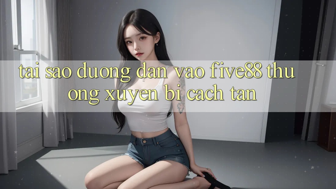 Tại sao đường dẫn vào Five88 thường xuyên bị cách tân?