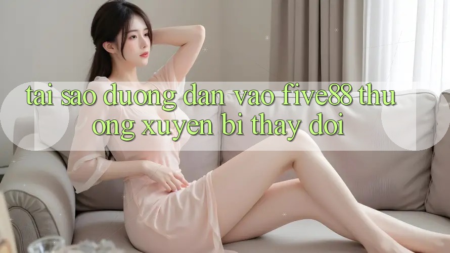 Tại sao đường dẫn vào Five88 thường xuyên bị thay đổi? Tại sao đường dẫn vào Five88 thường xuyên bị thay đổi?