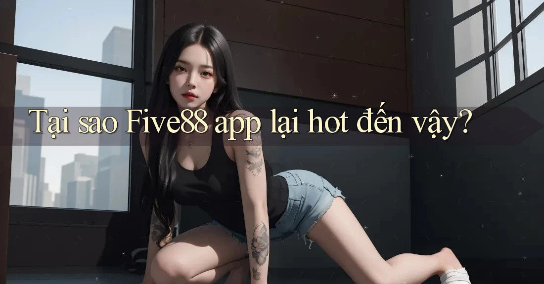 Tại sao Five88 app lại hot đến vậy?