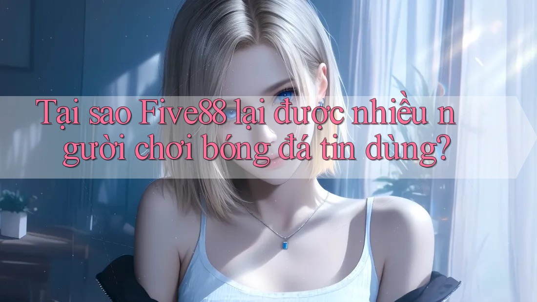 Tại sao Five88 lại được nhiều người chơi bóng đá tin dùng? Tại sao Five88 lại được nhiều người chơi bóng đá tin dùng?