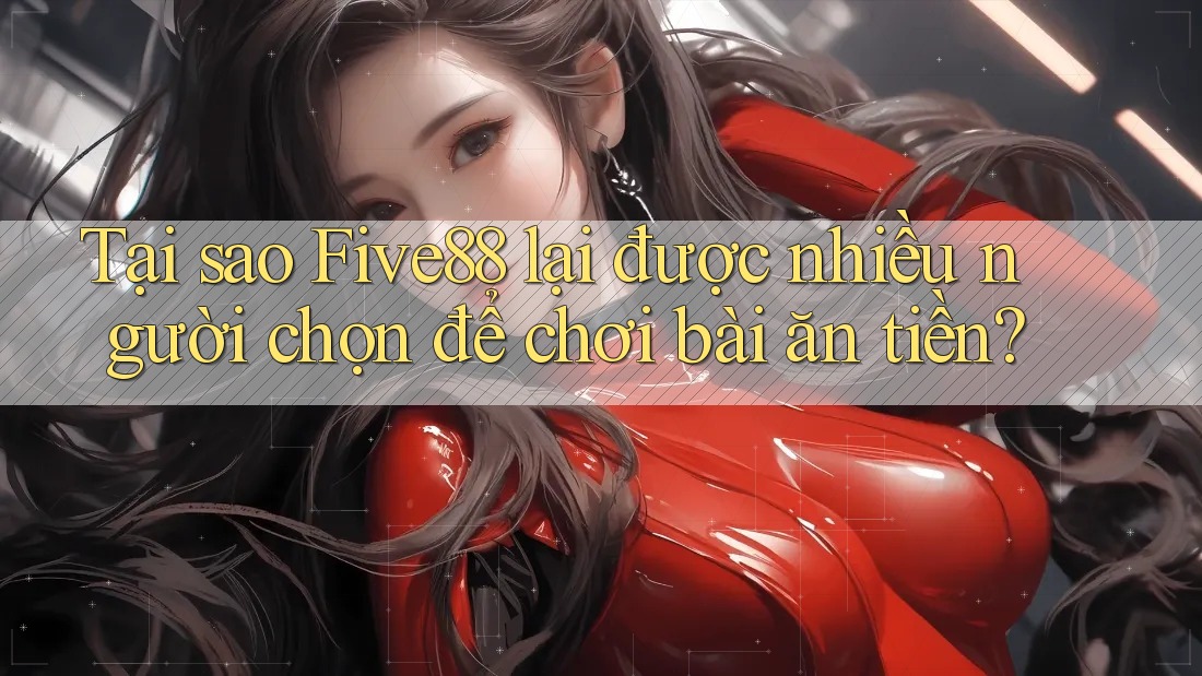 Tại sao Five88 lại được nhiều người chọn để chơi bài ăn tiền? Tại sao Five88 lại được nhiều người chọn để chơi bài ăn tiền?