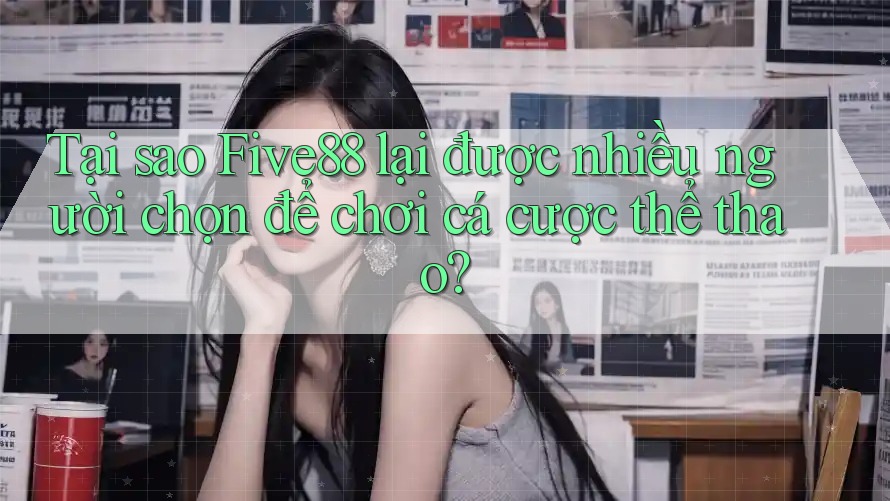 Tại sao Five88 lại được nhiều người chọn để chơi cá cược thể thao?