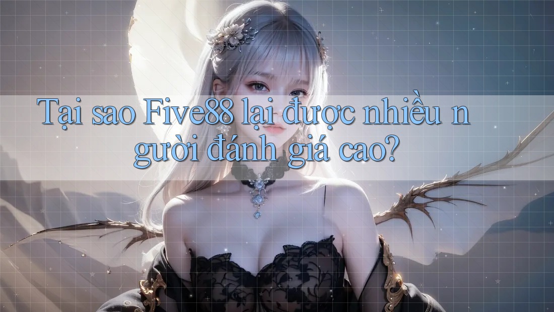 Tại sao Five88 lại được nhiều người đánh giá cao?
