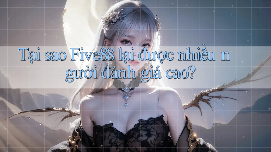 Tại sao Five88 lại được nhiều người đánh giá cao?