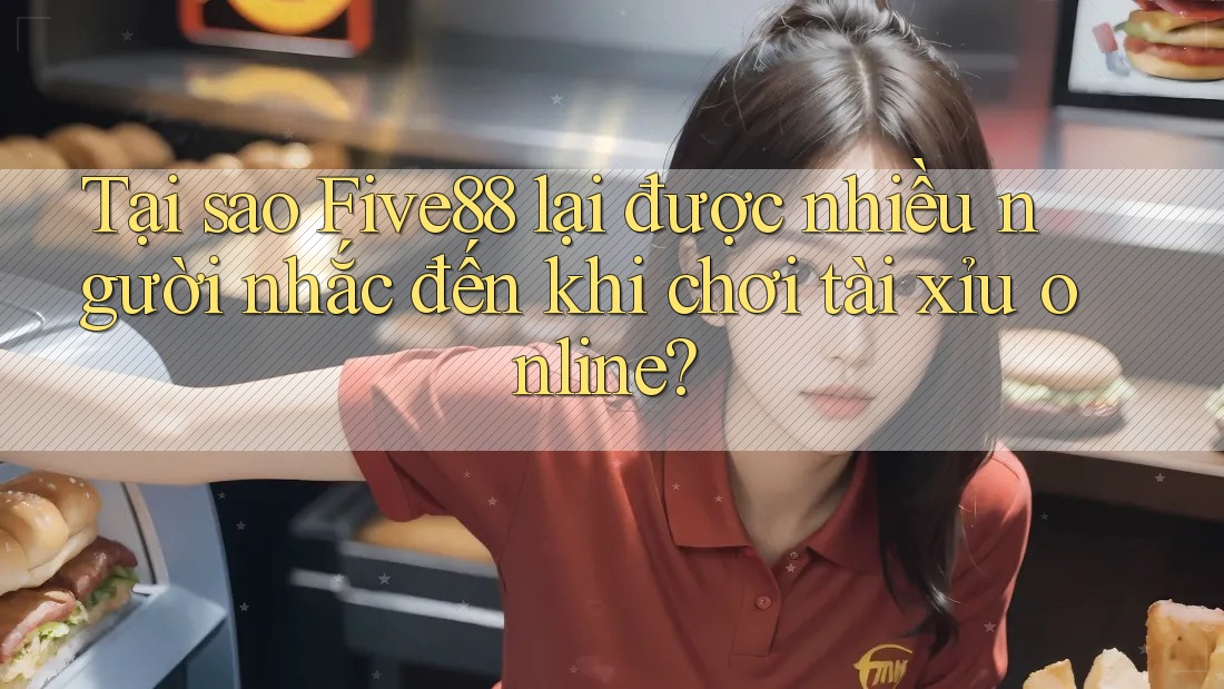 Tại sao Five88 lại được nhiều người nhắc đến khi chơi tài xỉu online?