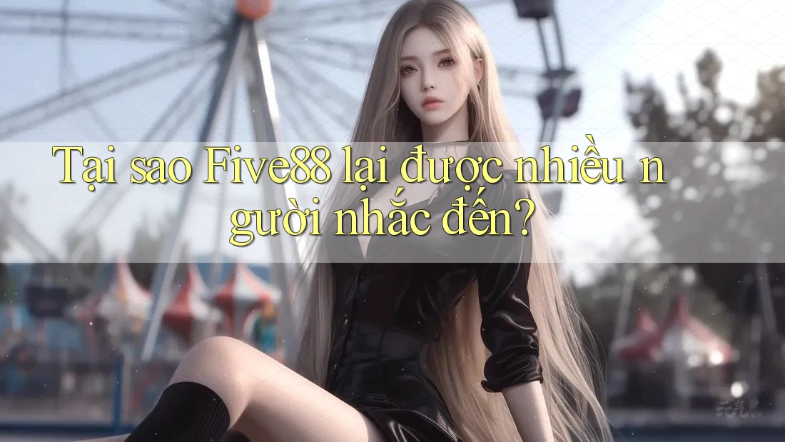 Tại sao Five88 lại được nhiều người nhắc đến?