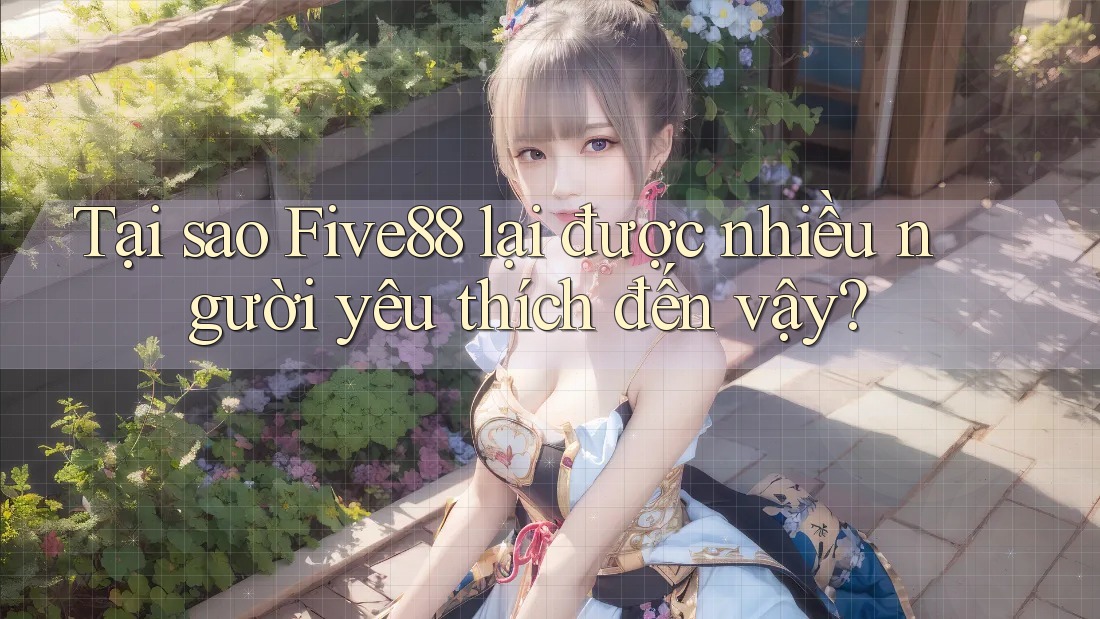 Tại sao Five88 lại được nhiều người yêu thích đến vậy?