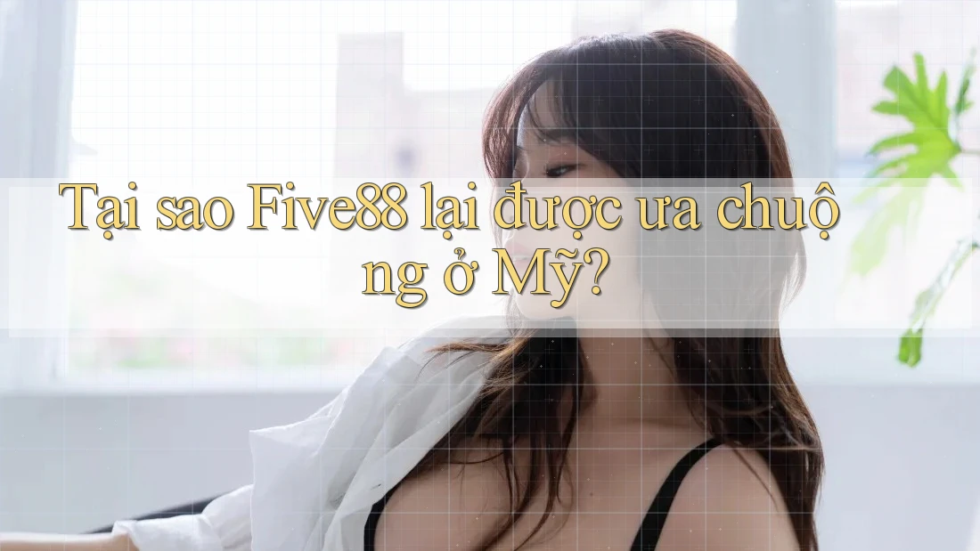 Tại sao Five88 lại được ưa chuộng ở Mỹ? Tại sao Five88 lại được ưa chuộng ở Mỹ?