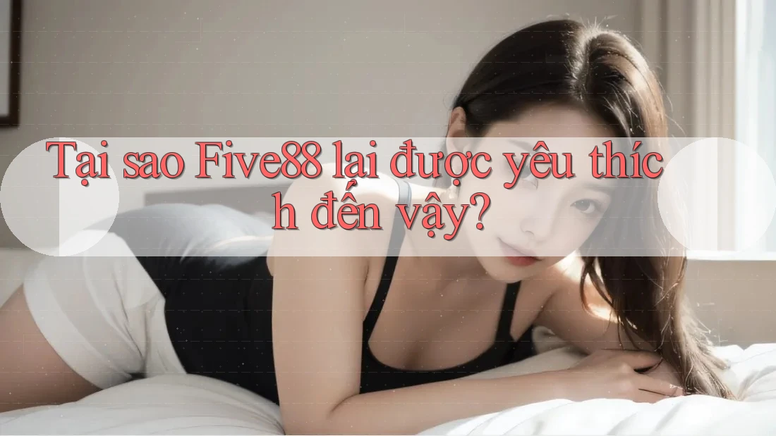 Tại sao Five88 lại được yêu thích đến vậy? Tại sao Five88 lại được yêu thích đến vậy?
