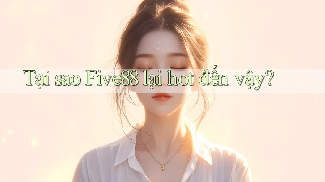 Tại sao Five88 lại hot đến vậy?
