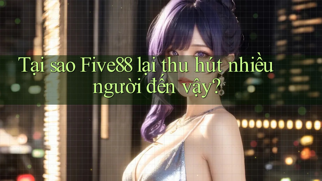 Tại sao Five88 lại thu hút nhiều người đến vậy?