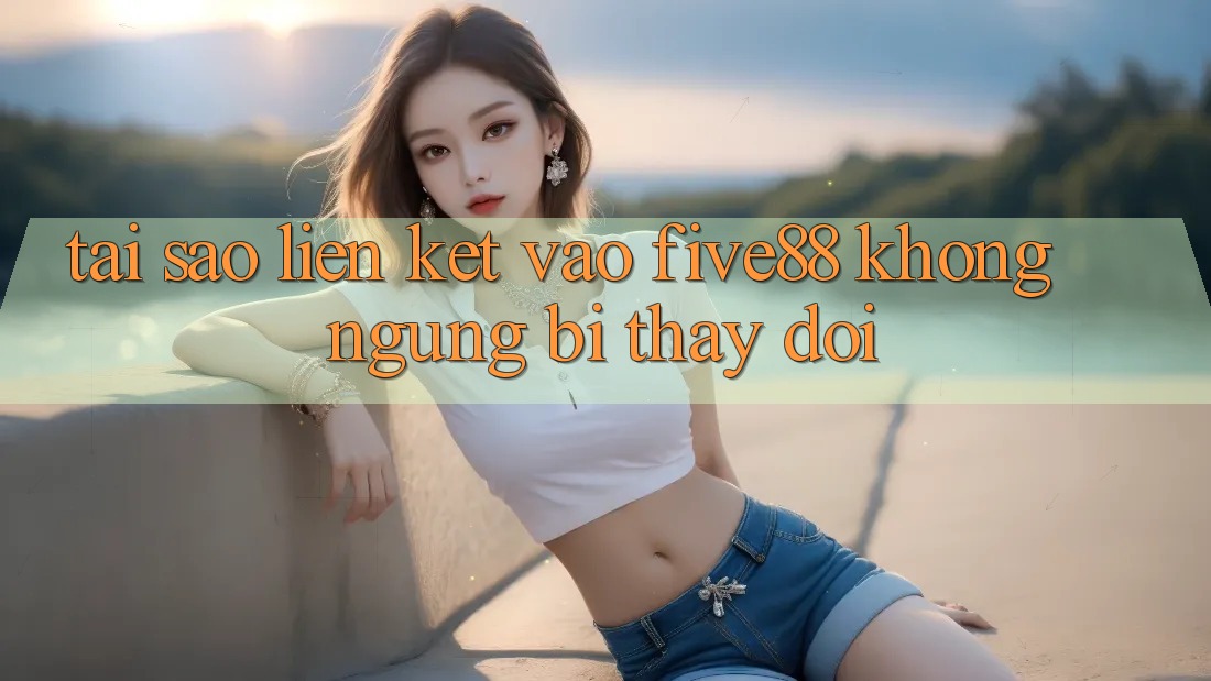 Tại sao liên kết vào Five88 không ngừng bị thay đổi?