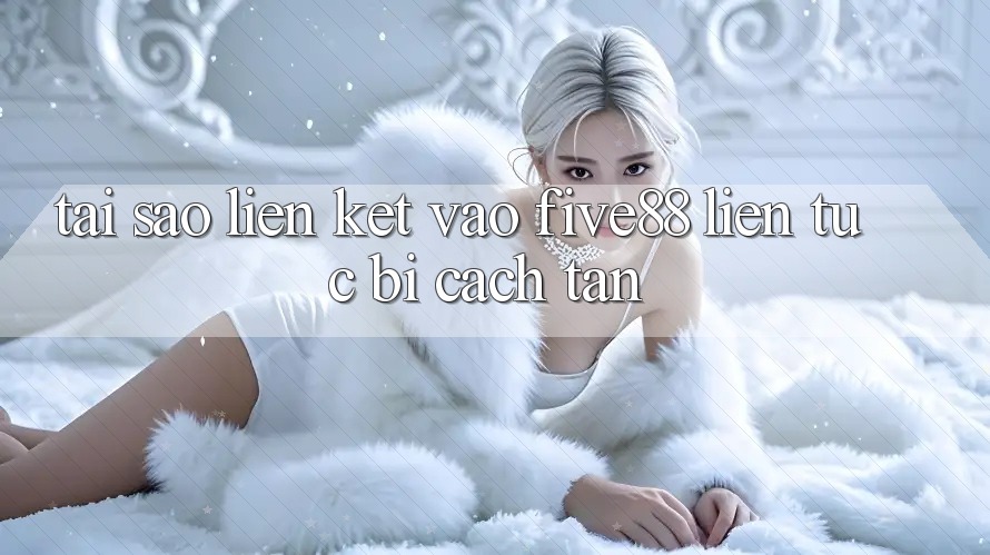 Tại sao liên kết vào Five88 liên tục bị cách tân?