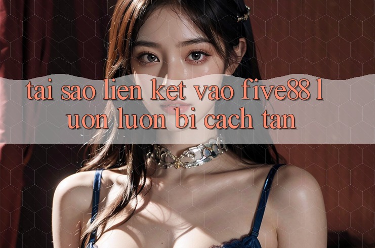 Tại sao liên kết vào Five88 luôn luôn bị cách tân?