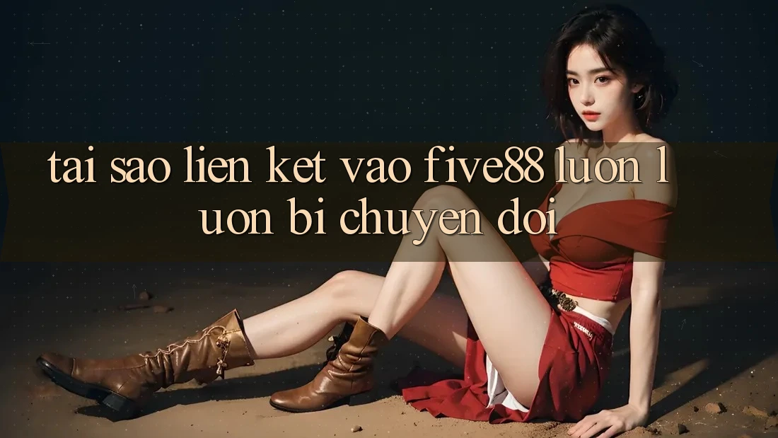 Tại sao liên kết vào Five88 luôn luôn bị chuyển đổi?