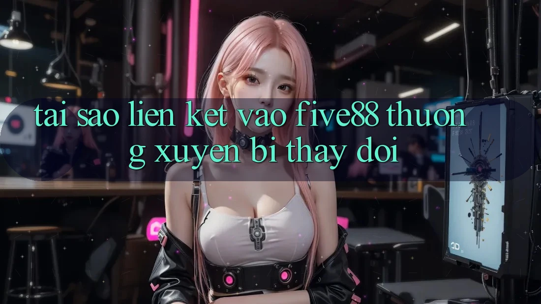 Tại sao liên kết vào Five88 thường xuyên bị thay đổi? Tại sao liên kết vào Five88 thường xuyên bị thay đổi?